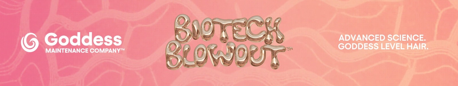 Goddess MAINTENANCE COMPANY™ BIOTECH BLOWOUT. ADVANCED SCIENCE. GODDESS LEVEL HAIR.